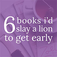 6 Books I’d Slay a Lion to Get Early